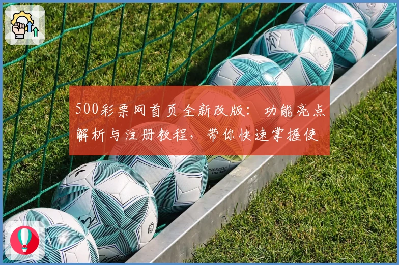 500彩票网首页全新改版：功能亮点解析与注册教程，带你快速掌握使用方法