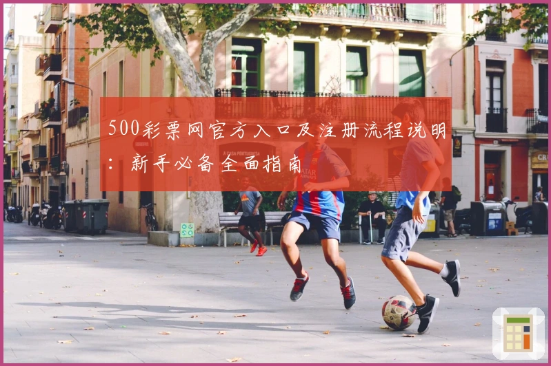 500彩票网官方入口及注册流程说明：新手必备全面指南