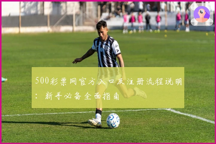 500彩票网官方入口及注册流程说明：新手必备全面指南