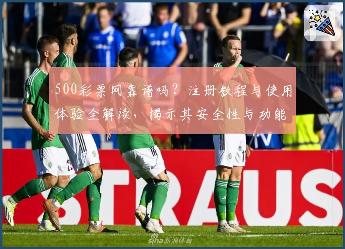 500彩票网靠谱吗？注册教程与使用体验全解读，揭示其安全性与功能亮点