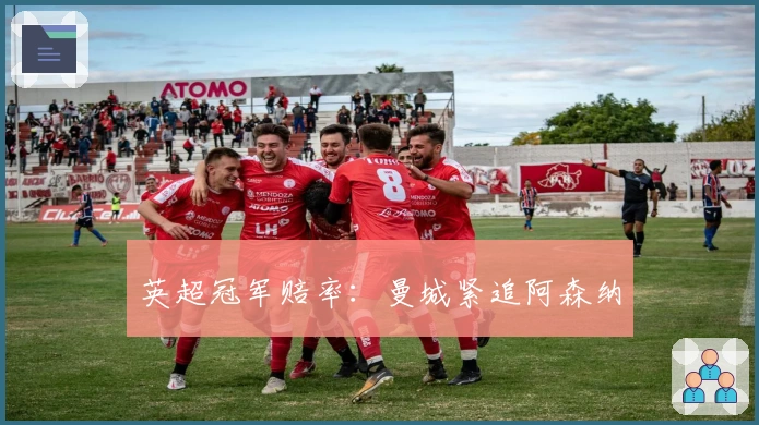 英超冠军赔率：曼城紧追阿森纳