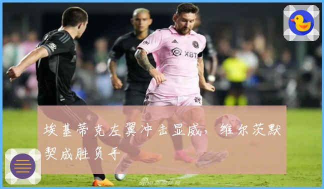 埃基蒂克左翼冲击显威，维尔茨默契成胜负手