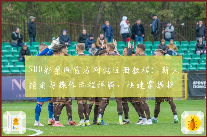 500彩票网官方网站注册教程：新人指南与操作流程详解，快速掌握核心功能