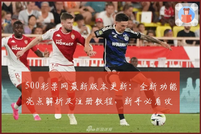 500彩票网最新版本更新：全新功能亮点解析及注册教程，新手必看攻略