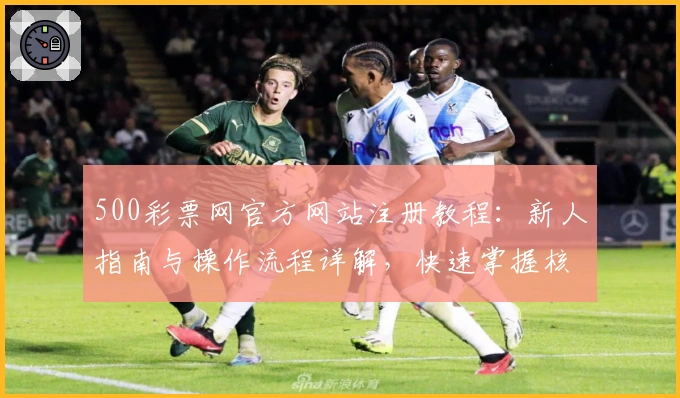 500彩票网官方网站注册教程：新人指南与操作流程详解，快速掌握核心功能