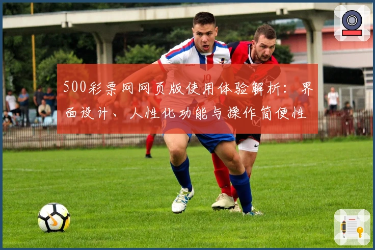 500彩票网网页版使用体验解析：界面设计、人性化功能与操作简便性全面测评