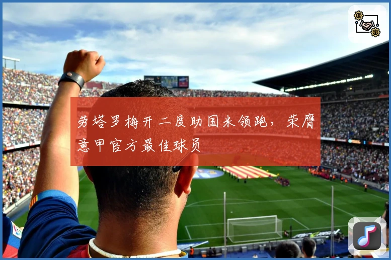 劳塔罗梅开二度助国米领跑，荣膺意甲官方最佳球员