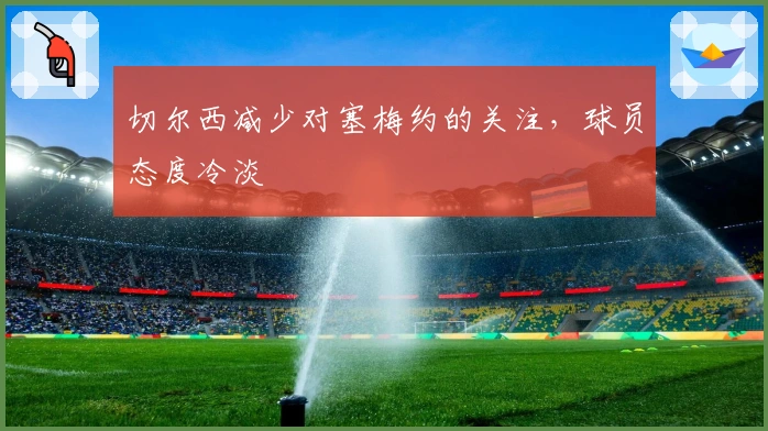 切尔西减少对塞梅约的关注，球员态度冷淡