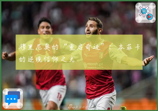 穆里尼奥的“重启奇迹”：本菲卡的逆境信仰之光