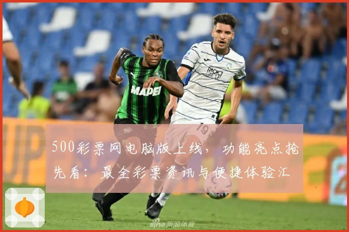 500彩票网电脑版上线，功能亮点抢先看：最全彩票资讯与便捷体验汇总