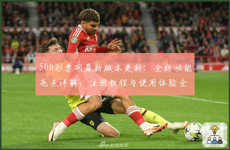 500彩票网最新版本更新：全新功能亮点详解，注册教程与使用体验全攻略！