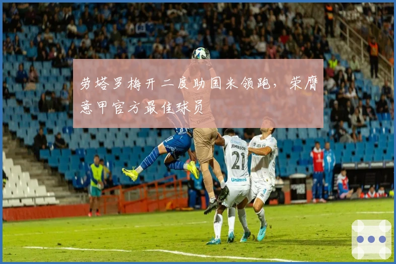 劳塔罗梅开二度助国米领跑，荣膺意甲官方最佳球员