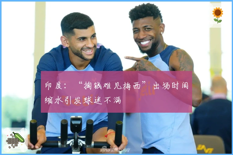 印度：“掏钱难见梅西”出场时间缩水引发球迷不满