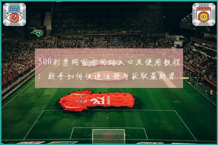 500彩票网官方网站入口及使用教程：新手如何快速注册与获取最新资讯