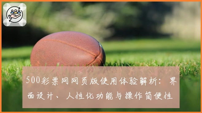 500彩票网网页版使用体验解析：界面设计、人性化功能与操作简便性全面测评