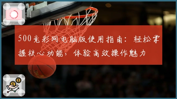 500竞彩网电脑版使用指南：轻松掌握核心功能，体验高效操作魅力