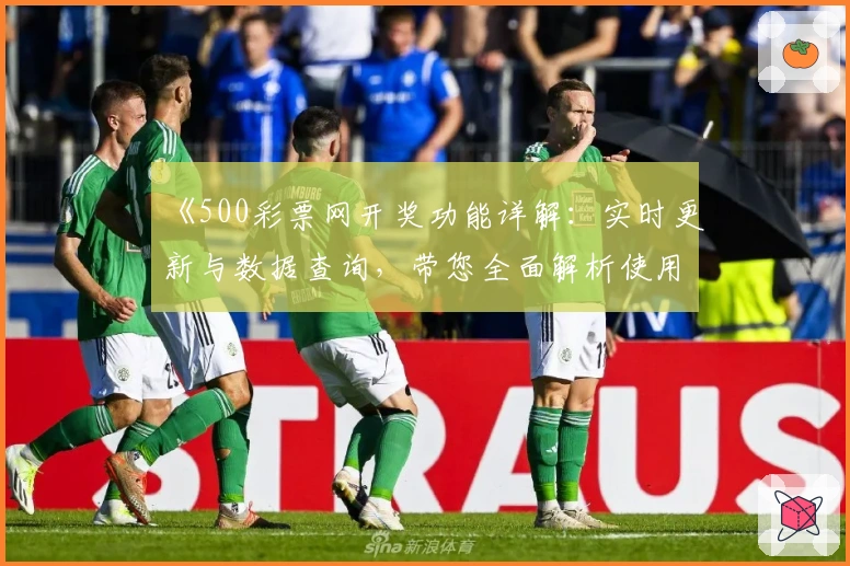《500彩票网开奖功能详解：实时更新与数据查询，带您全面解析使用技巧》