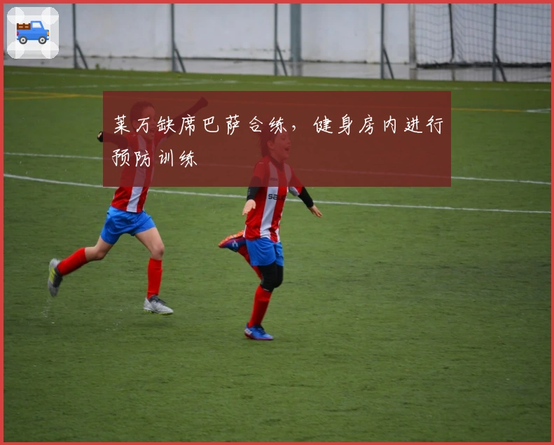 莱万缺席巴萨合练，健身房内进行预防训练